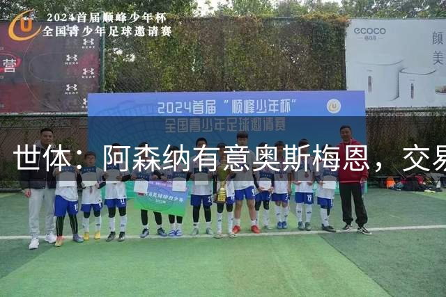 世体：阿森纳有意奥斯梅恩，交易可能以球员交换加现金的方式进行