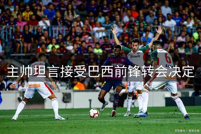 主帅坦言接受巴西前锋转会决定