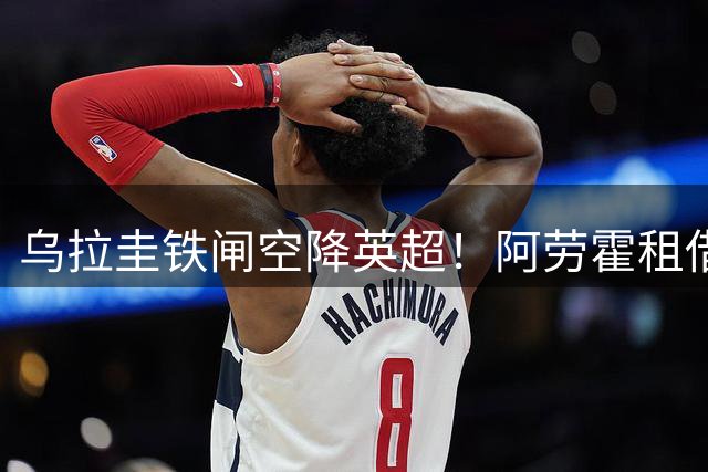 乌拉圭铁闸空降英超！阿劳霍租借利物浦开启救赎之旅