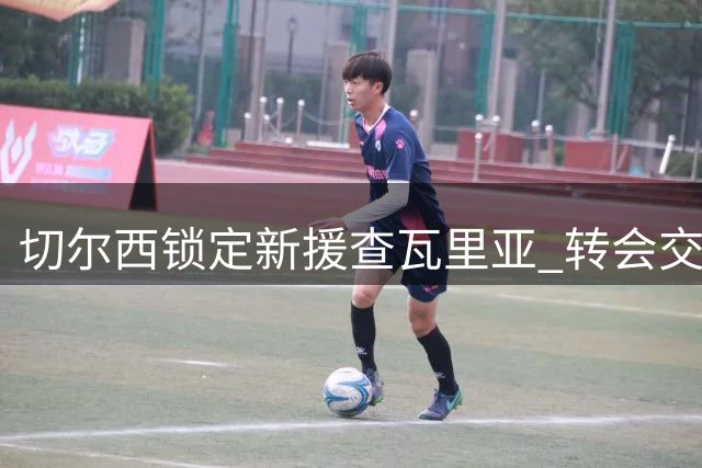 切尔西锁定新援查瓦里亚 转会交易总价2200万欧元敲定