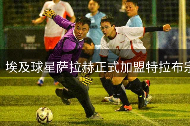 埃及球星萨拉赫正式加盟特拉布宗，1700万欧年薪创土超纪录