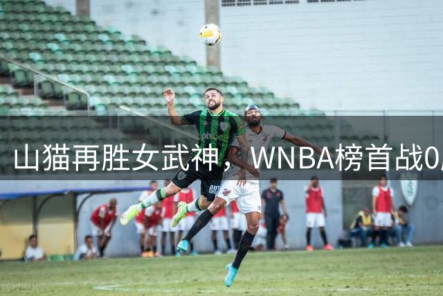 山猫再胜女武神，WNBA榜首战0胜9负魔咒延续