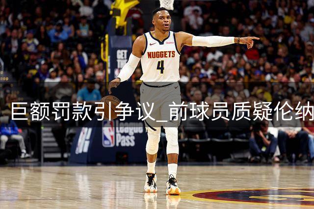 巨额罚款引争议 前球员质疑伦纳德不知情说法