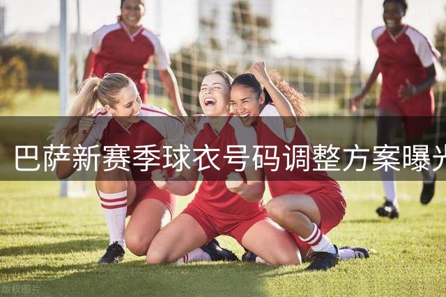 巴萨新赛季球衣号码调整方案曝光