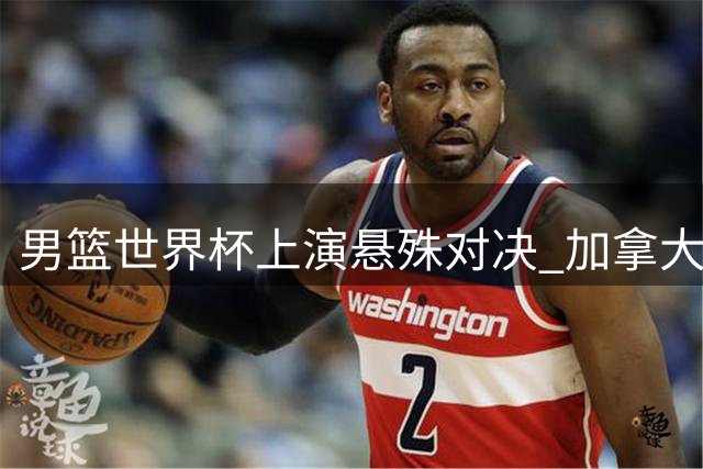 男篮世界杯上演悬殊对决 加拿大55分狂扫黎巴嫩