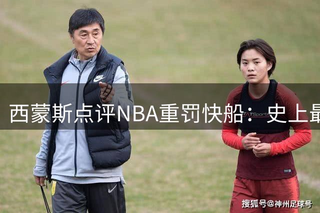 西蒙斯点评NBA重罚快船：史上最严惩处