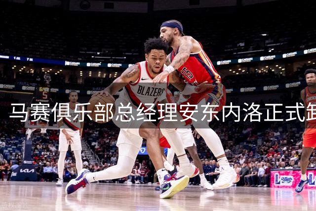 马赛俱乐部总经理安东内洛正式卸任