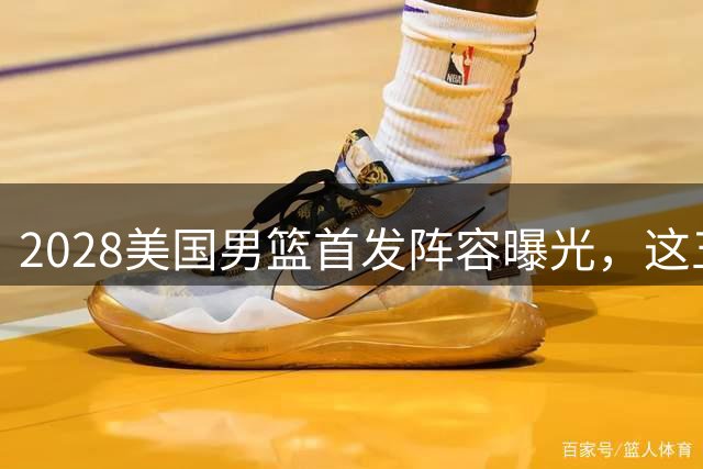 2028美国男篮首发阵容曝光，这五人组能否统治奥运赛场？