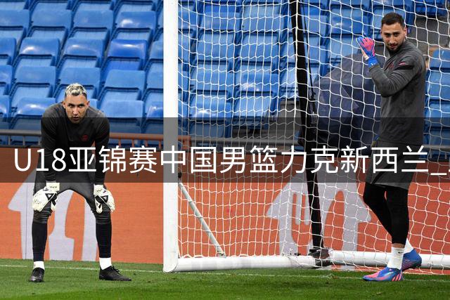 U18亚锦赛中国男篮力克新西兰 王子超关键跳投奠定胜局